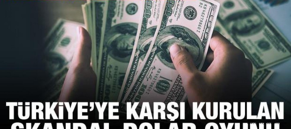 Türkiye'ye karşı kurulan skandal dolar oyunu