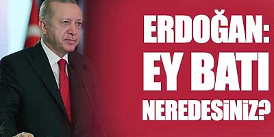 Cumhurbaşkanı Erdoğan: Ey Batı neredesiniz? 