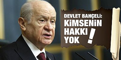 Devlet Bahçeli: Kimsenin hakkı yok!