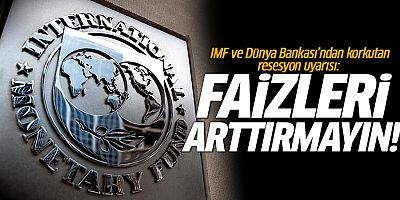 IMF ve Dünya Bankası'ndan korkutan resesyon uyarısı: Faiz arttırmayın!