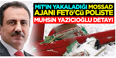 MİT'in yakaladığı MOSSAD ajanı FETÖ'cü poliste Muhsin Yazıcıoğlu detayı