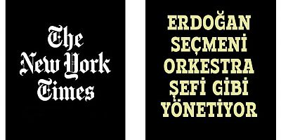 New York Times : Erdoğan seçmeni orkestra şefi gibi yönetiyor