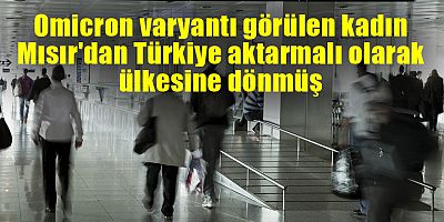 Omicron varyantı tespit edilen kadın Türkiye’den uçmuş..
