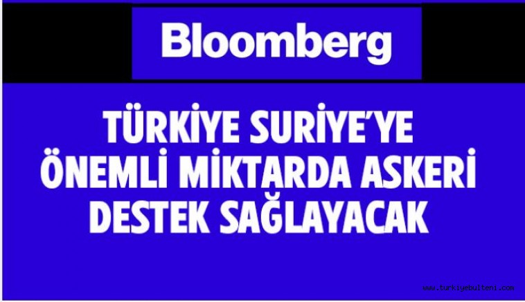Bloomberg: Türkiye Suriye'ye yüklü miktarda askeri destek sağlayacak