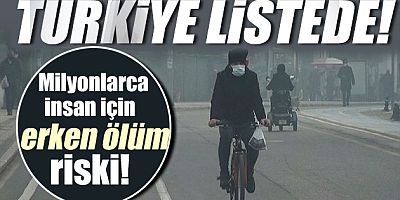 1 milyar insan için erken ölüm riski! Türkiye de listede