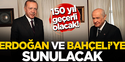 150 yıl geçerli olacak! Erdoğan ve Bahçeli'ye sunulacak
