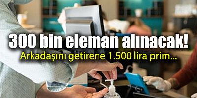 300 bin eleman alınacak! Arkadaşını getirene 1.500 lira prim...