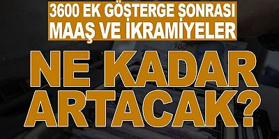 3600 ek gösterge sonrası maaşlar ve ikramiyeler ne kadar artacak? 