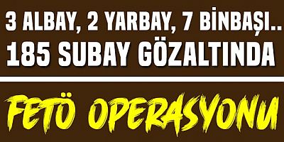 40 ilde büyük FETÖ operasyonu!.. 185 FETÖ'cü subay gözaltında