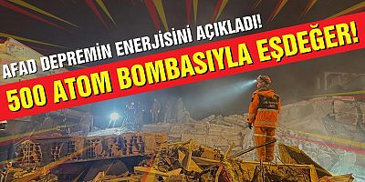 AFAD: Depremin enerjisi 500 atom bombası eşdeğerinde