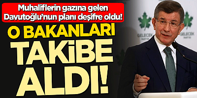 Ahmet Davutoğlu o bakanları yakın takibe aldı   