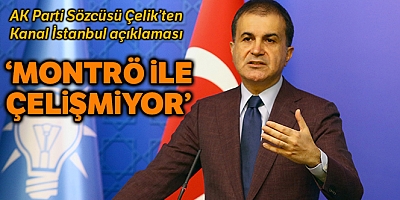 AK Parti Sözcüsü Çelik: “Kanal İstanbul Montrö ile çelişmiyor”
