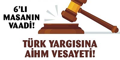 Altılı masanın vaadi: Yargıya AİHM vesayeti!