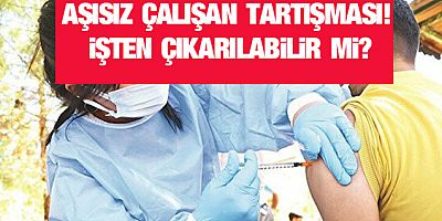 Aşısız çalışan tartışması: İşten çıkarılabilir mi?