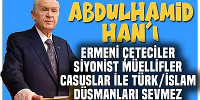 Bahçeli:Abdulhamid Han'ı Ermeni çeteciler, siyonistler, casuslar, Türk ve İslam düşmanları sevmez