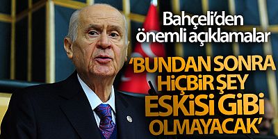 Bahçeli: 'Bundan sonra hiçbir şey eskisi gibi olmayacak'