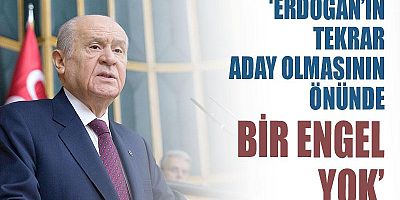 Bahçeli: Cumhurbaşkanı Erdoğan'ın tekrar aday olmasının önünde herhangi bir engel bulunmamaktadır
