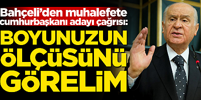 Bahçeli: İlan edin adayınızı da boyunuzun ölçüsünü görelim!