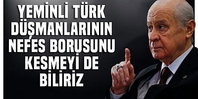 Bahçeli : Yeminli Türk düşmanlarının nefes borusunu kesmesini bildik