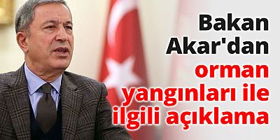 Bakan Akar'dan orman yangınları ile ilgili açıklama