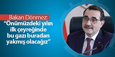 Bakan Dönmez: Önümüzdeki yılın ilk çeyreğinde gazı yakmış olacağız