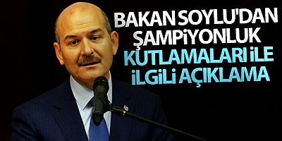 Bakan Soylu'dan şampiyonluk kutlamaları ile ilgili açıklama