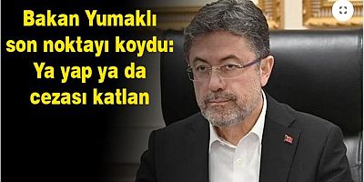 Bakan Yumaklı son noktayı koydu: Ya yap ya da cezası katlan