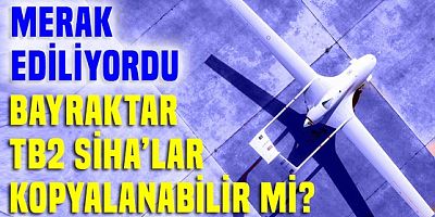 Bayraktar TB2 SİHA'lar kopyalanabilir mi? İşte cevabı