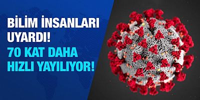 Bilim insanları uyardı: 70 kat daha hızlı yayılıyor