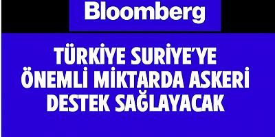 Bloomberg: Türkiye Suriye'ye yüklü miktarda askeri destek sağlayacak