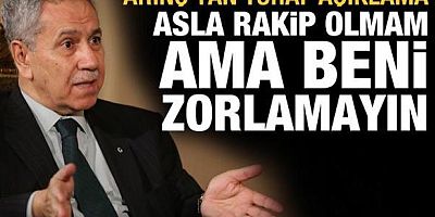 Arınç'tan tuhaf açıklama: Erdoğan'a rakip olmam ama beni zorlamasınlar