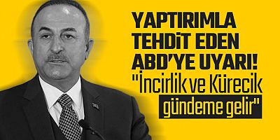 Çavuşoğlu ABD'yi uyardı: İncirlik ve Kürecik gündeme gelir!