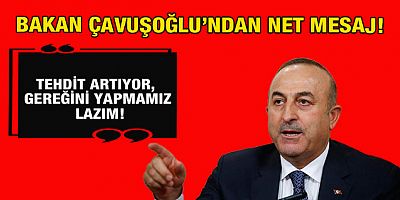 Çavuşoğlu: Türkiye'ye tehdit artıyor, gereğini yapmamız lazım!