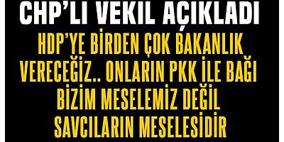 CHP'li vekil itiraf etti!.. HDP'ye birden çok bakanlık vereceğiz