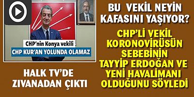 CHP'li vekil koronavirüsün sebebinin Erdoğan ve İstanbul Havaalanı olduğunu söyledi