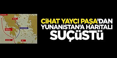 Cihat Yaycı Paşa’dan Yunanistan’a haritalı suçüstü