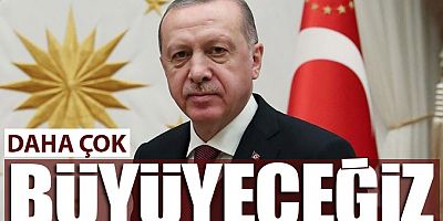 Cumhurbaşkanı Erdoğan: Daha çok çalışacağız, daha çok büyüyeceğiz