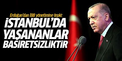 Cumhurbaşkanı Erdoğan: İstanbul'da yaşananlar basiretsizliktir