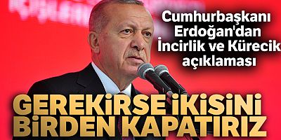Cumhurbaşkanı Erdoğan'dan İncirlik ve Kürecik açıklaması: 'Gerekirse ikisini birden kapatırız'