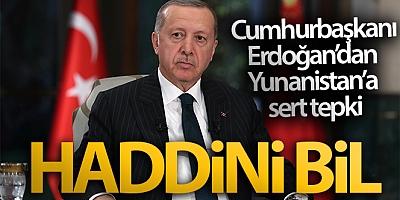 Cumhurbaşkanı Erdoğan’dan Yunanistan’a: “Haddini bil”