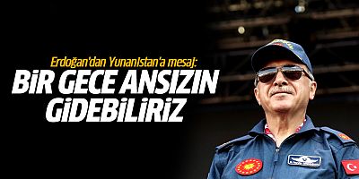 Cumhurbaşkanı Erdoğan'dan Yunanistan'a mesaj:Bir gece ansızın gidebiliriz