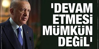 Cumhurbaşkanı Erdoğan: Devam etmesi mümkün değil