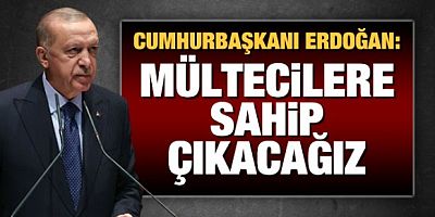 Cumhurbaşkanı Erdoğan: Sığınmacılara sahip çıkacağız!