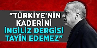 Cumhurbaşkanı Erdoğan:Türkiye'nin kaderini İngiliz dergisi tayin edemez