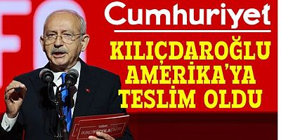Cumhuriyet Gazetesi : Kılıçdaroğlu Amerikalılara teslim olarak büyük yanlış yaptı