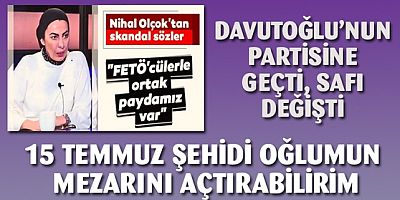 Davutoğlu'nun partisine geçen Nihal Olçak'dan skandal sözler!