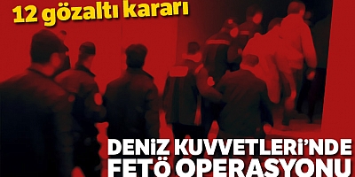 Deniz Kuvvetleri Komutanlığındaki FETÖ yapılanmasına operasyon: 12 gözaltı
