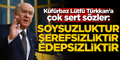 Devlet Bahçeli'den küfürbaz Lütfü Türkkan'a çok sert sözler!