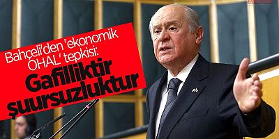 Devlet Bahçeli: Ekonomik OHAL'den bahsetmek gafilliktir, şuursuzluktur!