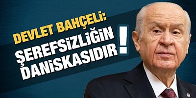 Devlet Bahçeli: Şerefsizliğin daniskasıdır!